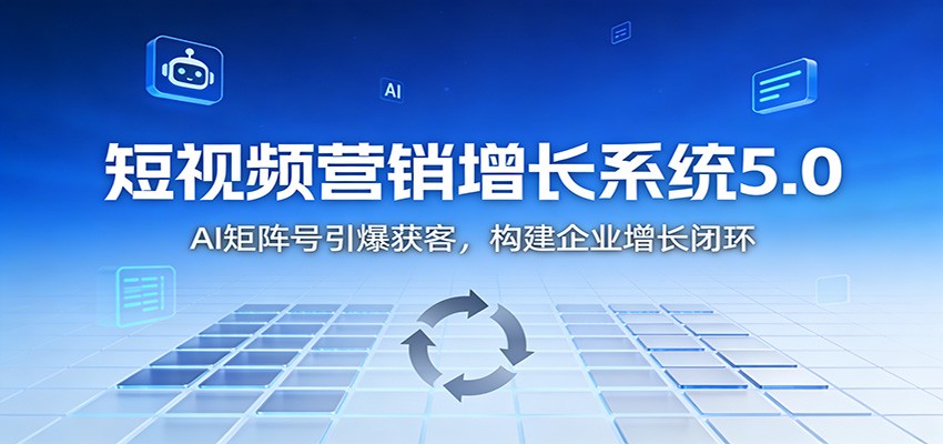 短视频营销增长系统5.0:AI 矩阵号引爆获客,构建企业增长闭环-数智网创