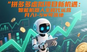 拼多多虚拟项目新机遇：智能机器人全程代运营，月入1-5W可落地【揭秘】-数智网创