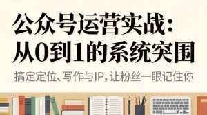 公众号运营实战:从0到1的系统突围-数智网创