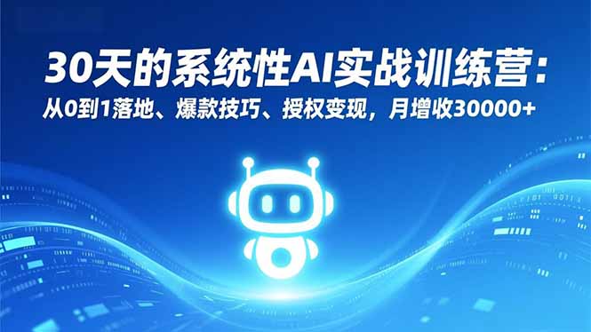30天的系统性AI实战训练营：从0到1落地、爆款技巧、授权变现，月增收30000+-数智网创