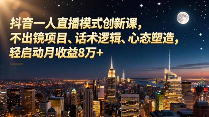 抖音一人直播模式创新课，不出镜项目、话术逻辑、心态塑造，轻启动月收益8万+-数智网创