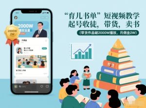 育儿书单短视频教学，起号收徒，带货，卖书(带货作品破2000W播放，月佣金2W)-数智网创