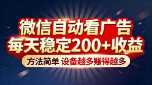 “薅羊毛”新境界！微信自动看广告每天稳定200+收益，方法简单，设备越多赚得越多-数智网创