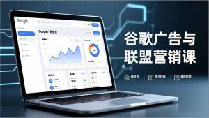 谷歌广告与联盟营销课，防关联注册、退款指南、流量追踪，全链路实战，月收益达5000美元+-数智网创