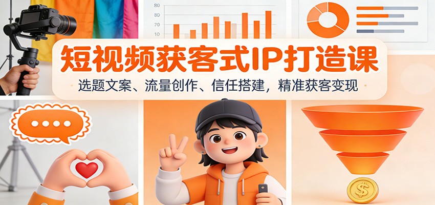 短视频获客式IP打造课：选题文案、流量创作、信任搭建，精准获客变现-数智网创