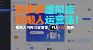 拼多多虚拟店懒人运营法:机器人包办回复发货,月入1W+教程-数智网创