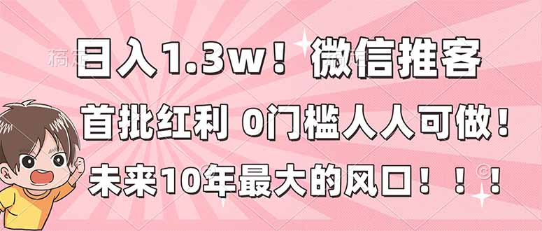 日入1.3w！微信推客，首批红利，未来10年最大的风口，0门槛，人人可做！-数智网创