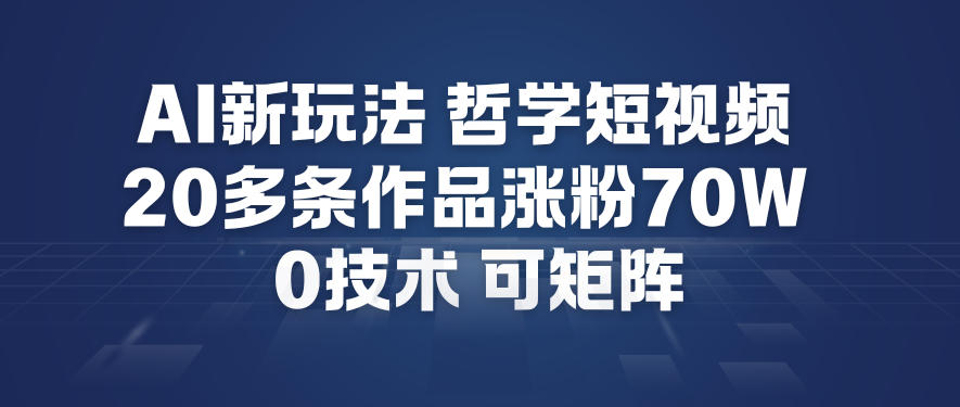 AI新玩法哲学短视频制作教学，20多条作品涨粉70W，0成本赛道，可矩阵-数智网创