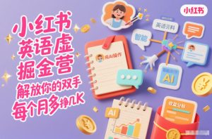 小红书英语虚拟资料掘金营,纯AI操作,解放你的双手,每个月多挣几K-数智网创