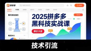 2025拼多多黑科技实战课,擎天柱玩法、爆流SKU、原价大促,技术引流,单店日销轻松破千单-数智网创
