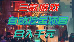 【推荐】三款游戏自动挖金项目，日入千元，永不失业的副业！-数智网创