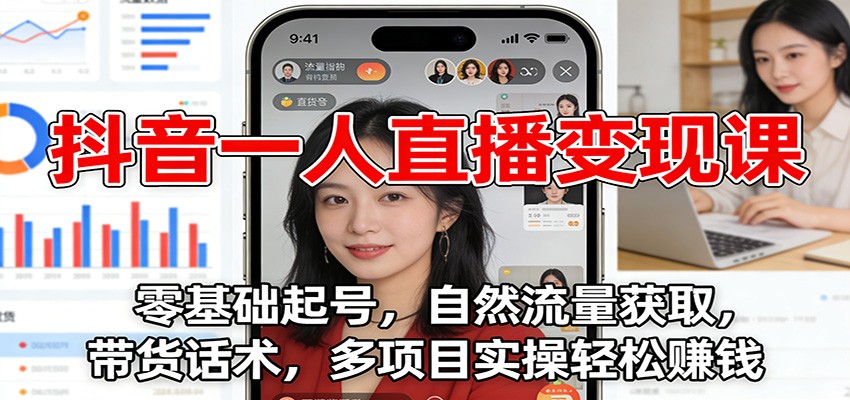 抖音一人直播变现课：零基础起号，自然流量获取，带货话术，多项目实操轻松赚钱-数智网创