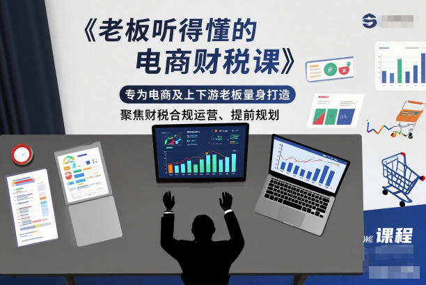 老板听得懂的电商财税课，专为电商及上下游老板量身打造，聚焦财税合规运营、提前规划-数智网创