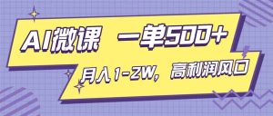 AI视频微课，一单500+，月入1-2W，高利润风口，告别换项目！-数智网创