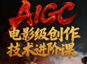 AIGC电影级创作进阶课，技术赋能下的影像革命-数智网创