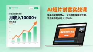 AI短片创富实战课：零基础掌握即梦AI，全流程制作爆款视频，开启接单副业月入10000+(更新-数智网创
