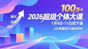 2026超级个体大课-1月9日-11日线下课，模式、流量、成交，3天掌握百万盈利闭环，实现年入100万+-数智网创