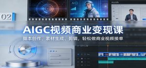 AIGC视频商业变现课：脚本创作、素材生成、剪辑，轻松做商业视频接单-数智网创