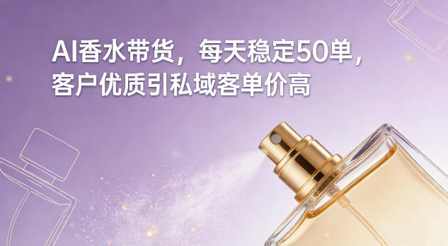 AI香水带货,每天稳定50单,客户优质引私域客单价高-数智网创