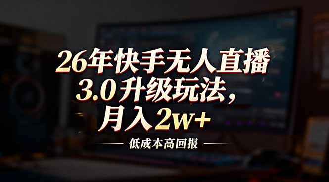 26年快手无人直播3.0升级玩法，低成本高回报，月入2w+-数智网创