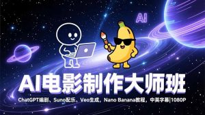 AI电影制作大师班:ChatGPT编剧、Suno配乐、Veo生成,Nano Banana教程,中英字幕|1080P-数智网创