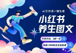 AI一键生成小红书养生图文,一刀不剪无需剪辑,可带书带素材带资料带徒弟,流量财富嘎嘎猛-数智网创