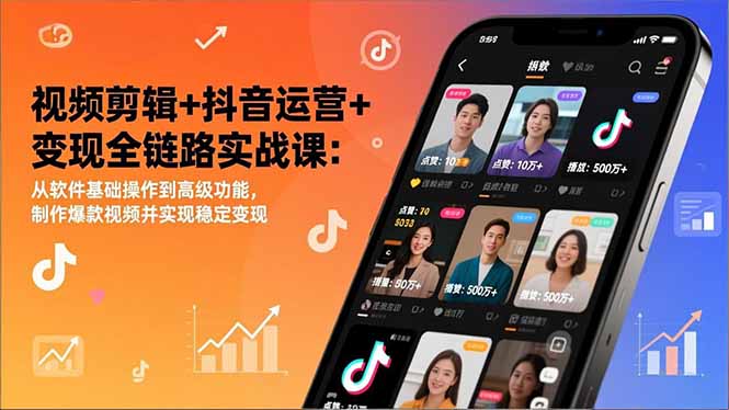 视频剪辑+抖音运营+变现全链路实战课：从软件基础操作到高级功能，制作爆款视频并实现稳定变现-数智网创