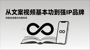 2026内容获客系统课：从文案视频基本功到强IP品牌，构建全域增长内容体系-数智网创