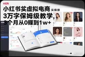 小红书虚拟电商实操手册，3万字保姆级教学，3个月从0賺到1w+-数智网创