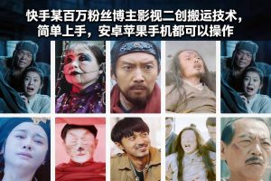 快手某百万粉丝博主影视二创搬运技术，简单上手，安卓苹果手机都可以操作-数智网创