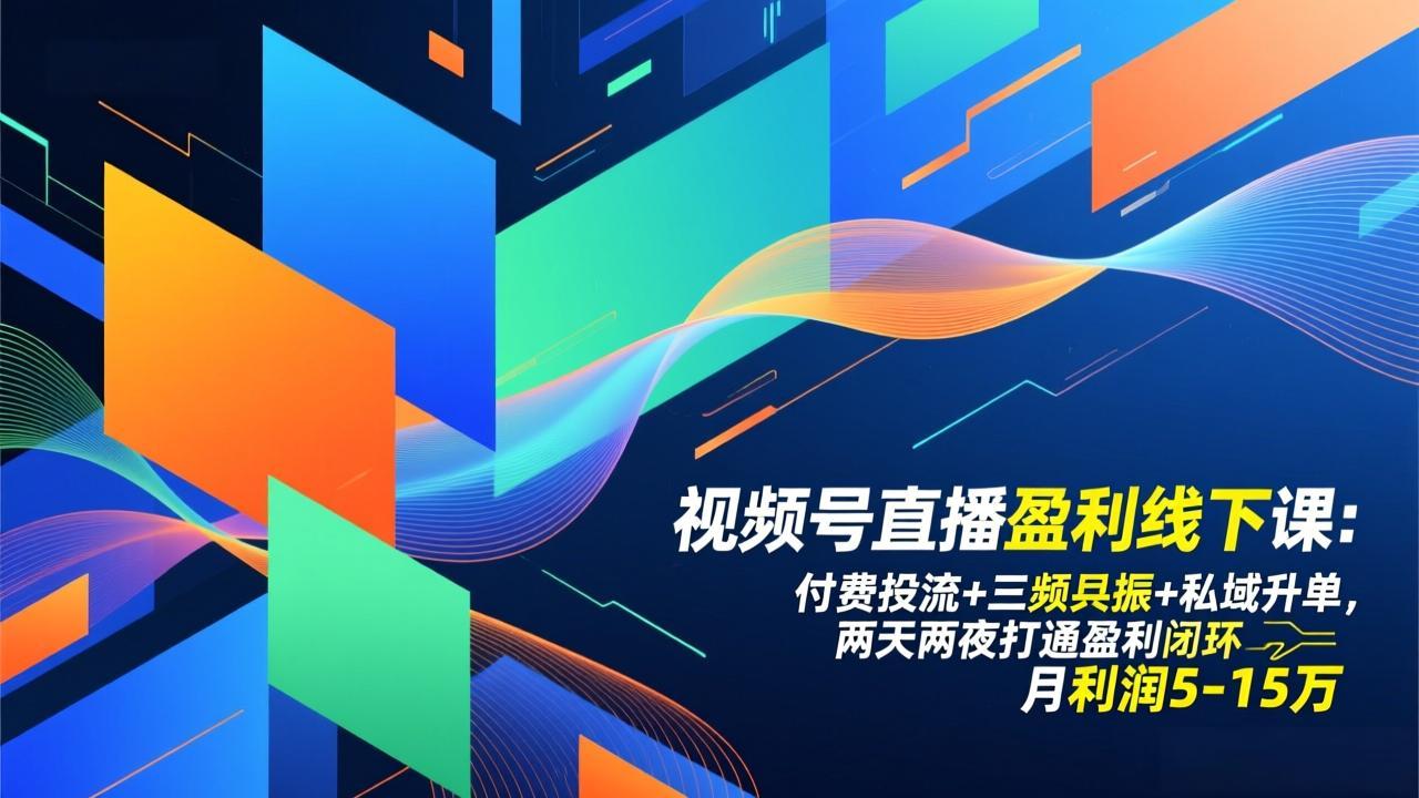 视频号直播盈利线下课：付费投流+三频共振+私域升单，两天两夜打通盈利闭环，月利润5-15万-数智网创