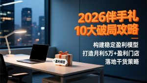 2026伴手礼10大破局攻略：构建稳定盈利模型，打造月利5万+盈利门店，落地干货策略-数智网创
