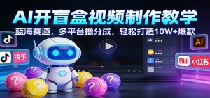 AI开盲盒视频制作教学:蓝海赛道,多平台撸分成,轻松打造10W+爆款-数智网创