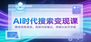 AI时代搜索变现课:精准信息查找,高效内容输出,突破认知天花板-数智网创