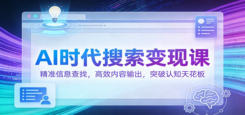 AI时代搜索变现课:精准信息查找,高效内容输出,突破认知天花板-数智网创