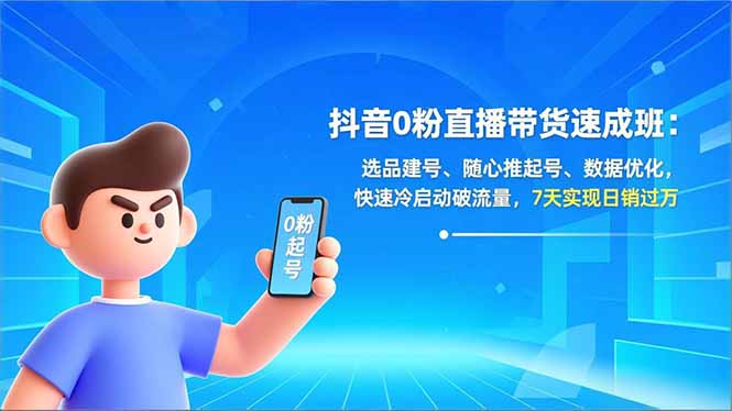 抖音0粉直播带货速成班:选品建号、随心推起号、数据优化,快速冷启动破流量,7天实现日销过万-数智网创