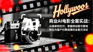 商业AI电影全案实战:从接单到交付,掌握将创意可靠地转化为客户付费成果的全套方法论-数智网创