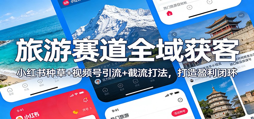 旅游赛道全域获客:小红书种草+视频号引流+截流打法,打造盈利闭环-数智网创