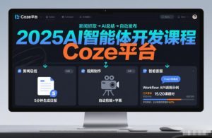 2025AI智能体开发课程，系统掌握Coze平台，亲手搭建新闻总结、视频制作、智能客服等自动化工作流-数智网创