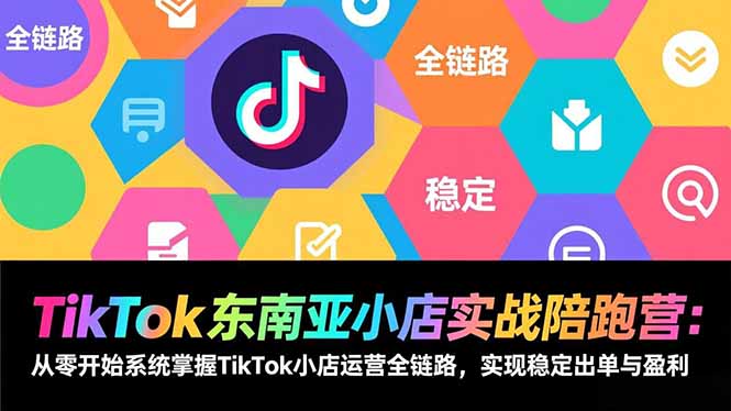 TikTok东南亚小店实战陪跑营:从零开始系统掌握TikTok小店运营全链路,实现稳定出单与盈利-数智网创