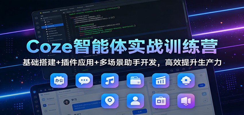 Coze智能体实战训练营：基础搭建+插件应用+多场景助手开发，高效提升生产力-数智网创