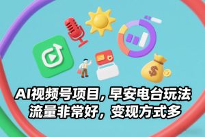 AI视频号项目，早安电台玩法，流量非常好，变现方式多-数智网创