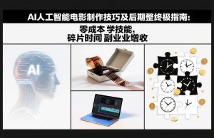AI人工智能电影制作技巧及后期完整终极指南：零成本学技能，碎片时间副业增收-数智网创
