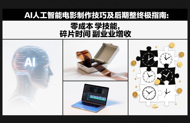 AI人工智能电影制作技巧及后期完整终极指南：零成本学技能，碎片时间副业增收-数智网创
