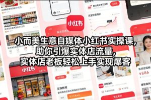 小而美生意自媒体小红书实操课,助你引爆实体店流量,实体店老板轻松上手实现爆客-数智网创
