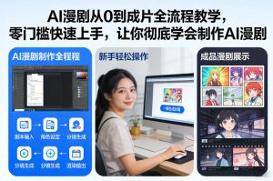 AI漫剧从0到成片全流程教学，零门槛快速上手，让你彻底学会制作AI漫剧【保姆级教程】-数智网创