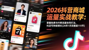 2026抖音商城运营实战教学：掌握免费与付费流量协同打法，抖店可持续增长(26年1月完整版115节-数智网创