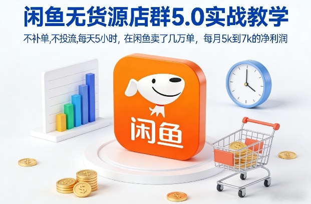 闲鱼无货源店群5.0实战教学，不补单，不投流，每天5小时，在闲鱼卖了几万单，每月5k到7k的净利润-数智网创