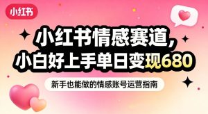 小红书情感赛道，抓准女性情绪刚需，小白好上手单日变现680-数智网创
