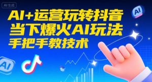 AI+运营玩转抖音，当下爆火AI玩法，手把手教技术(更新26年)-数智网创